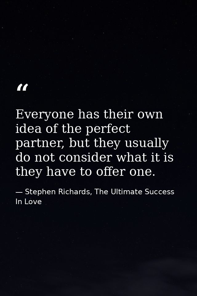 Everyone has their own idea of the perfect partner, but they usually do not consider what it is they have to offer one. — Stephen Richards, The Ultimate Success In Love