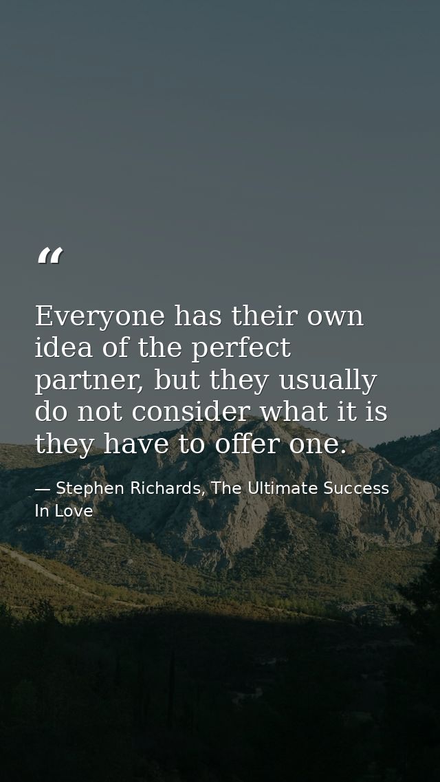 Everyone has their own idea of the perfect partner, but they usually do not consider what it is they have to offer one. — Stephen Richards, The Ultimate Success In Love
