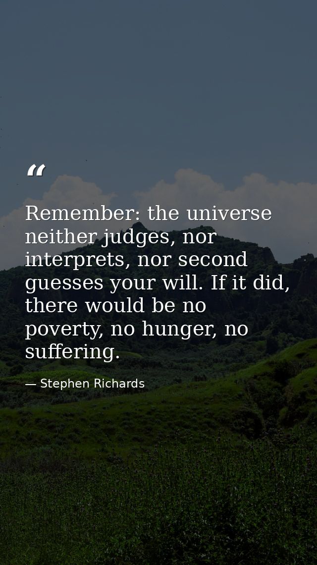 Remember: the universe neither judges, nor interprets, nor second guesses your will. If it did, there would be no povert — Stephen Richards