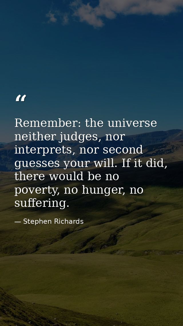 Remember: the universe neither judges, nor interprets, nor second guesses your will. If it did, there would be no povert — Stephen Richards