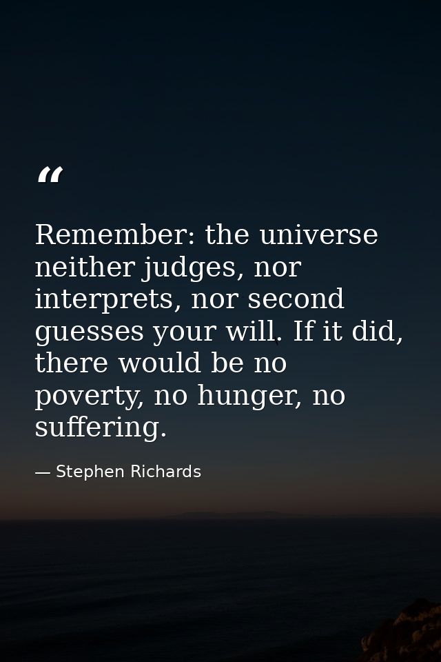 Remember: the universe neither judges, nor interprets, nor second guesses your will. If it did, there would be no povert — Stephen Richards