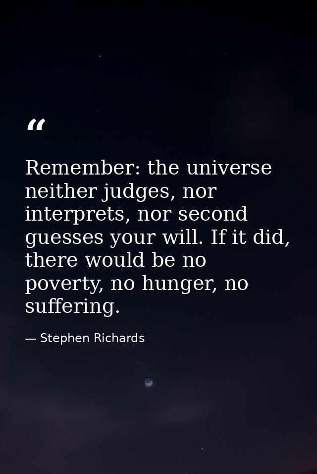 Remember: the universe neither judges, nor interprets, nor second guesses your will. If it did, there would be no povert — Stephen Richards