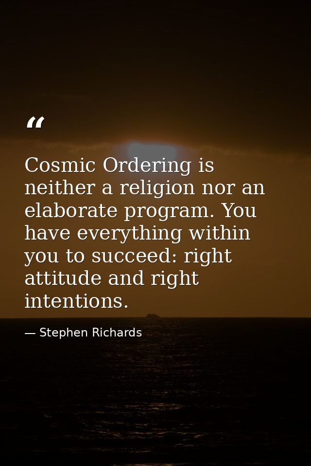 Cosmic Ordering is neither a religion nor an elaborate program. You have everything within you to succeed: right attitud — Stephen Richards