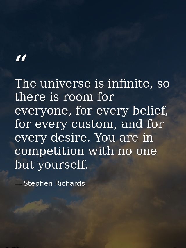 The universe is infinite, so there is room for everyone, for every belief, for every custom, and for every desire. You a — Stephen Richards