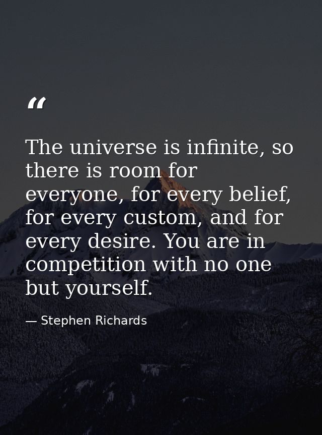 The universe is infinite, so there is room for everyone, for every belief, for every custom, and for every desire. You a — Stephen Richards