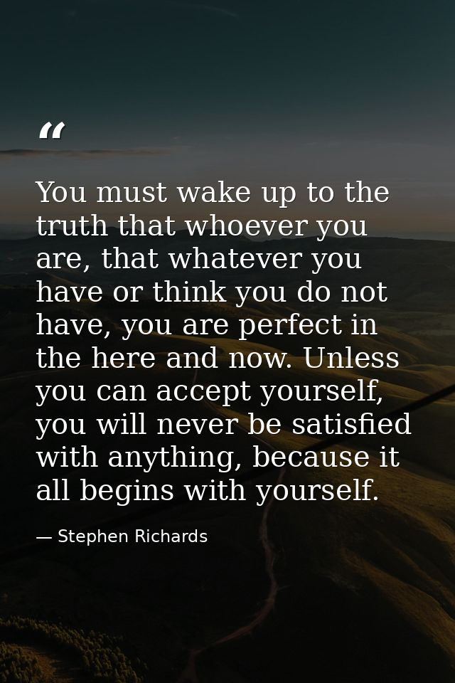 You must wake up to the truth that whoever you are, that whatever you have or think you do not have, you are perfect in  — Stephen Richards