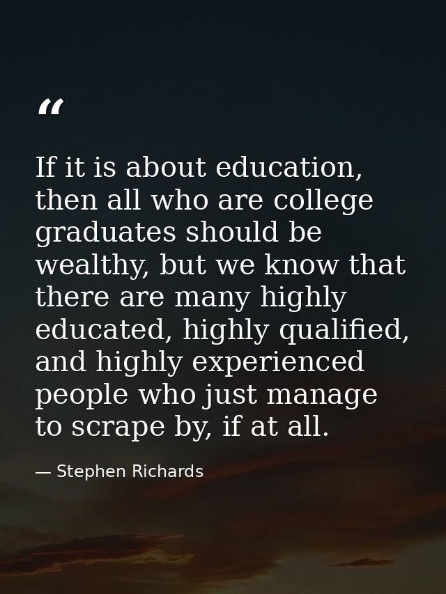 If it is about education, then all who are college graduates should be wealthy, but we know that there are many highly e — Stephen Richards