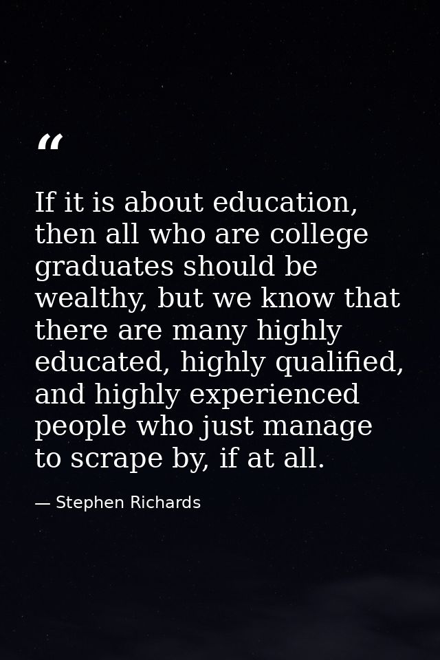 If it is about education, then all who are college graduates should be wealthy, but we know that there are many highly e — Stephen Richards