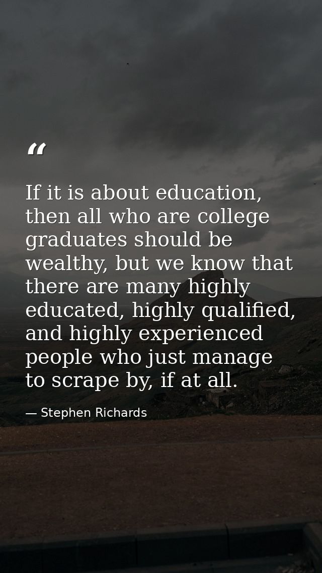 If it is about education, then all who are college graduates should be wealthy, but we know that there are many highly e — Stephen Richards
