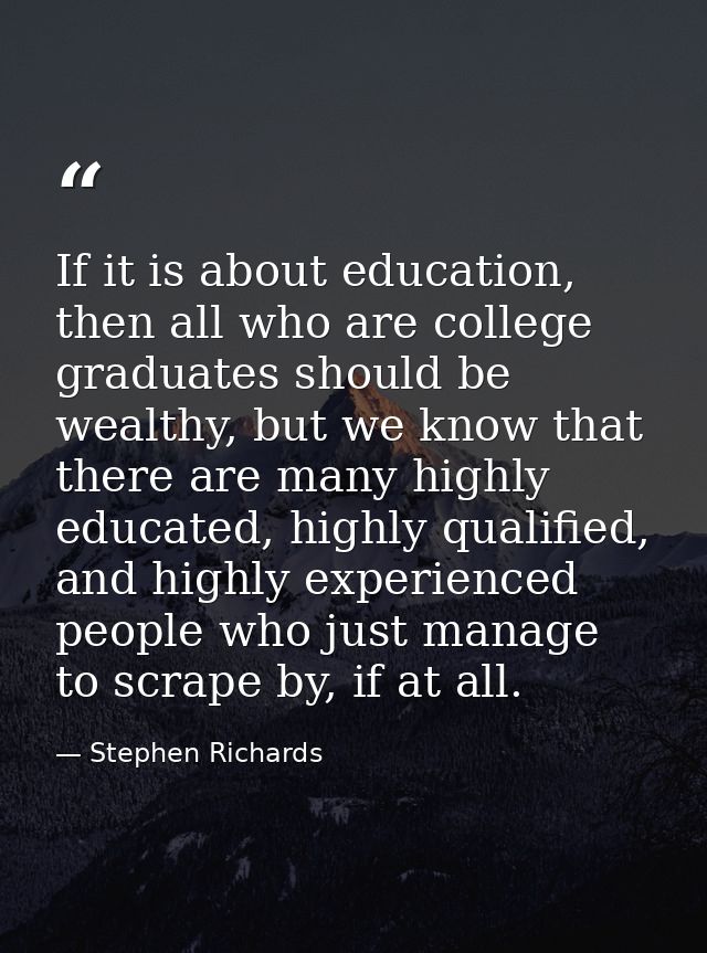 If it is about education, then all who are college graduates should be wealthy, but we know that there are many highly e — Stephen Richards