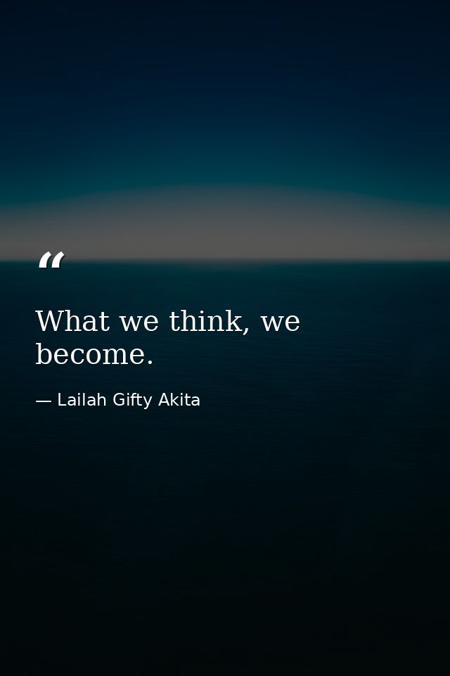 What we think, we become. — Lailah Gifty Akita
