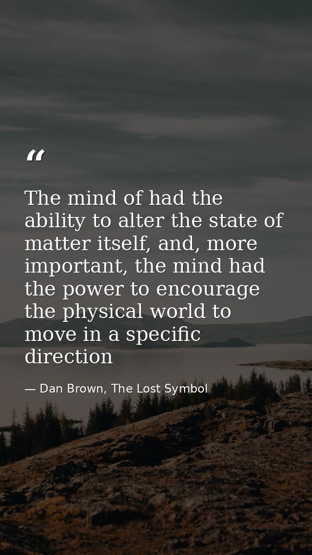 The mind of had the ability to alter the state of matter itself, and, more important, the mind had the power to encourag — Dan Brown, The Lost Symbol