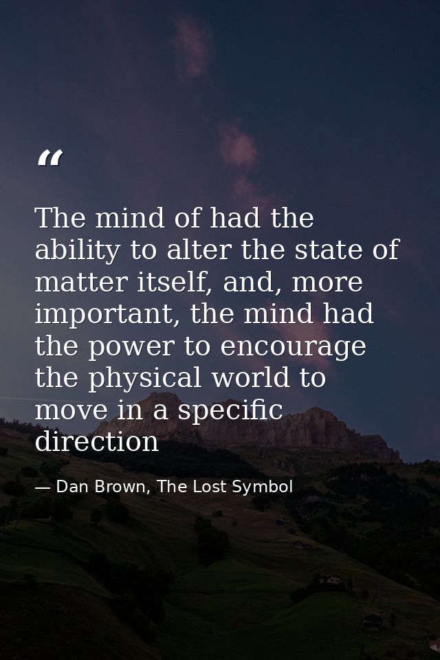 The mind of had the ability to alter the state of matter itself, and, more important, the mind had the power to encourag — Dan Brown, The Lost Symbol
