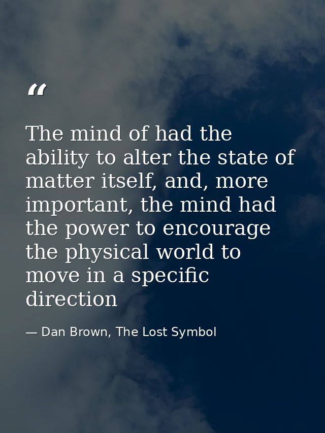 The mind of had the ability to alter the state of matter itself, and, more important, the mind had the power to encourag — Dan Brown, The Lost Symbol