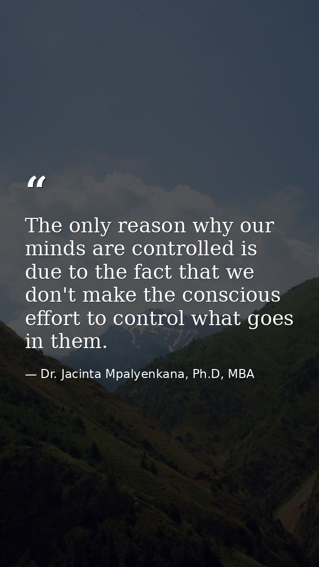 The only reason why our minds are controlled is due to the fact that we don't make the conscious effort to control what  — Dr. Jacinta Mpalyenkana, Ph.D, MBA