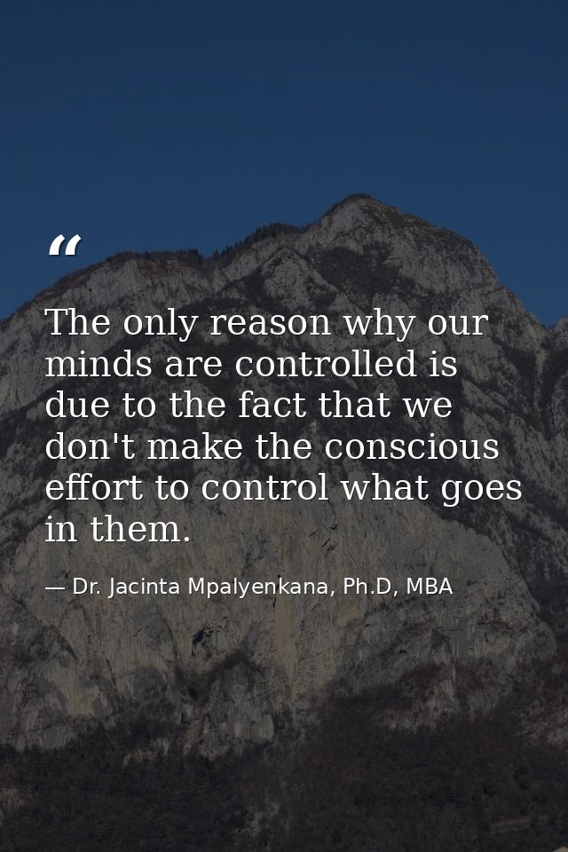 The only reason why our minds are controlled is due to the fact that we don't make the conscious effort to control what  — Dr. Jacinta Mpalyenkana, Ph.D, MBA