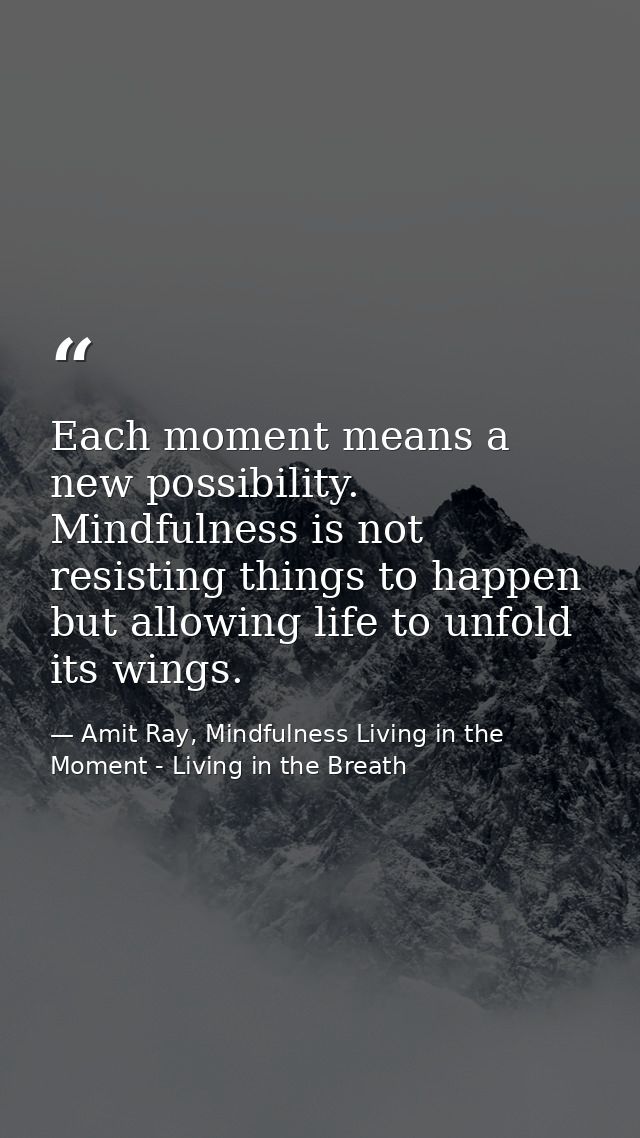 Each moment means a new possibility. Mindfulness is not resisting things to happen but allowing life to unfold its wings — Amit Ray, Mindfulness Living in the Moment - Living in the Breath