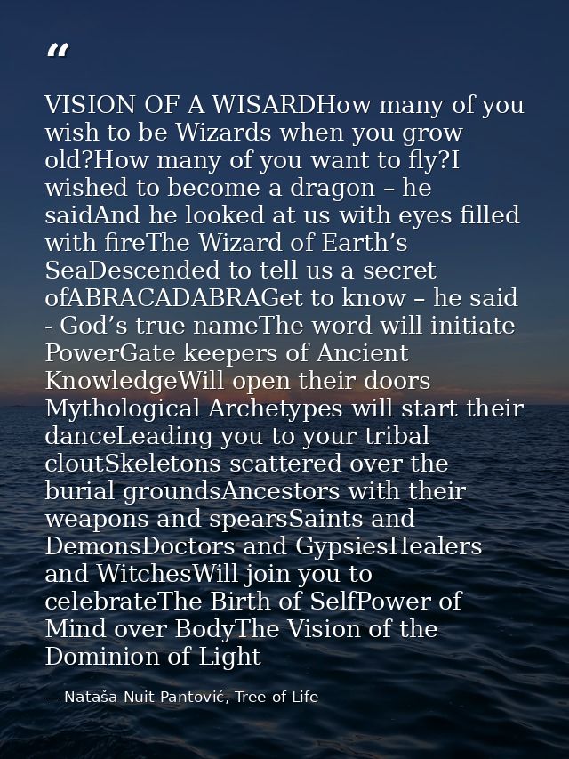VISION OF A WISARDHow many of you wish to be Wizards when you grow old?How many of you want to fly?I wished to become a  — Nataša Nuit Pantović, Tree of Life