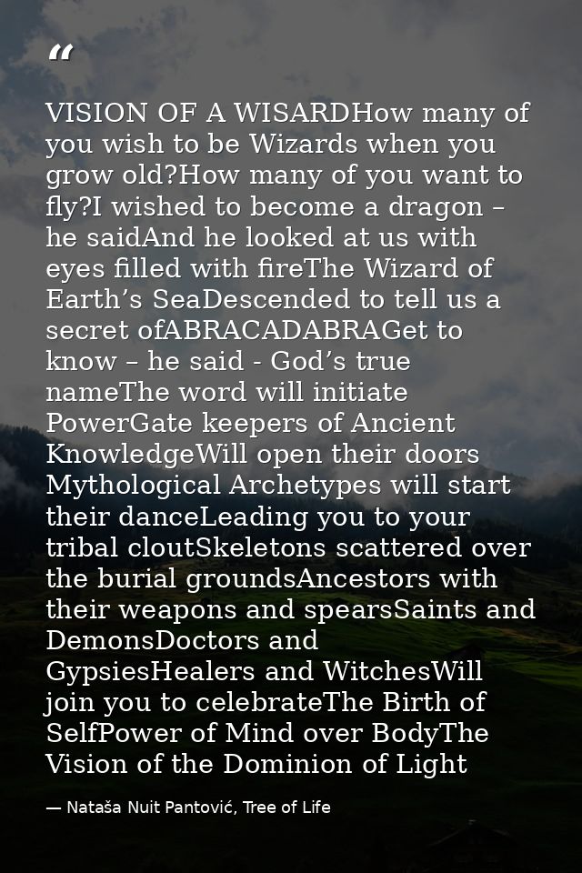 VISION OF A WISARDHow many of you wish to be Wizards when you grow old?How many of you want to fly?I wished to become a  — Nataša Nuit Pantović, Tree of Life