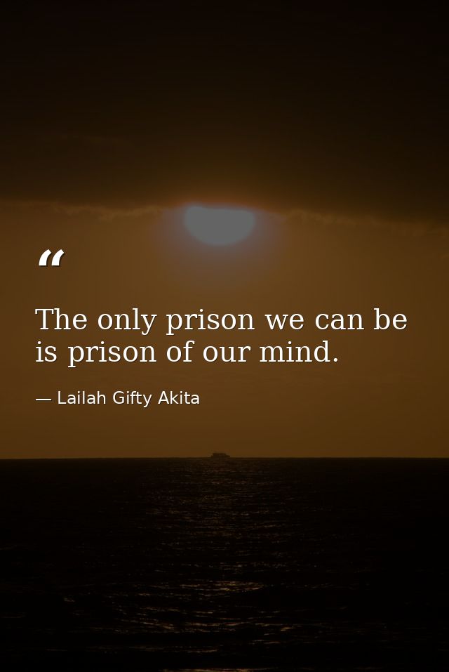 The only prison we can be is prison of our mind. — Lailah Gifty Akita