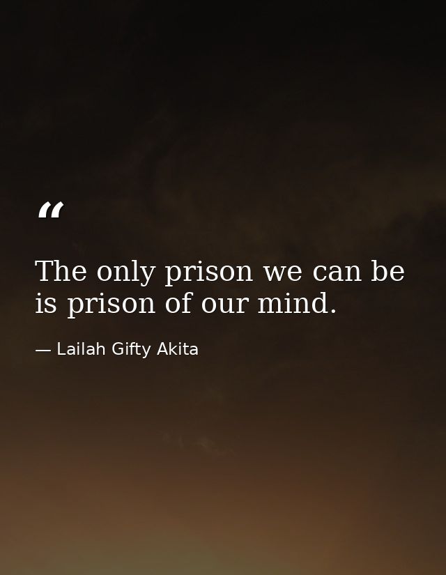 The only prison we can be is prison of our mind. — Lailah Gifty Akita