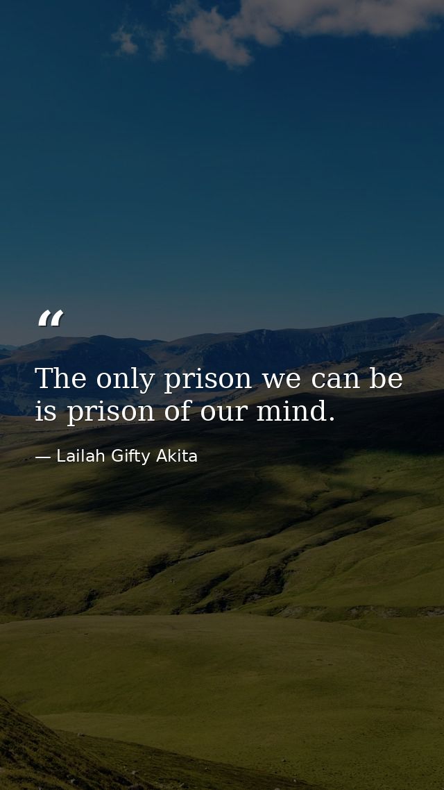 The only prison we can be is prison of our mind. — Lailah Gifty Akita