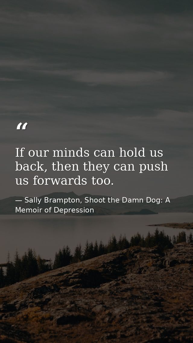 If our minds can hold us back, then they can push us forwards too. — Sally Brampton, Shoot the Damn Dog: A Memoir of Depression