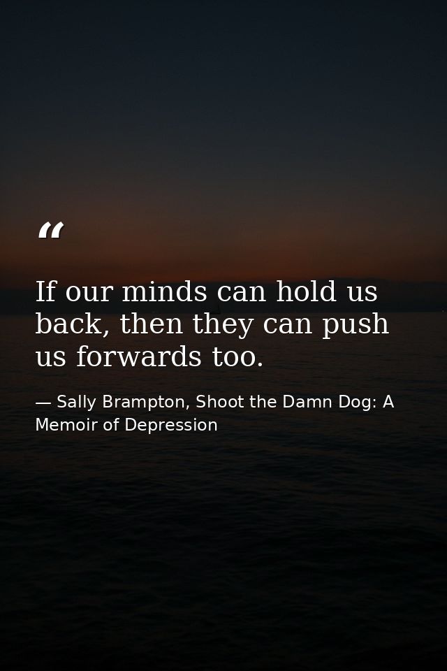 If our minds can hold us back, then they can push us forwards too. — Sally Brampton, Shoot the Damn Dog: A Memoir of Depression