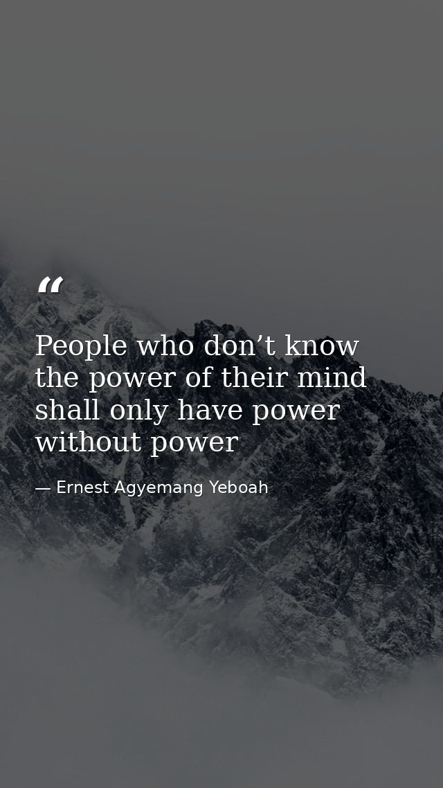 People who don’t know the power of their mind shall only have power without power — Ernest Agyemang Yeboah
