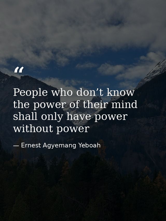 People who don’t know the power of their mind shall only have power without power — Ernest Agyemang Yeboah
