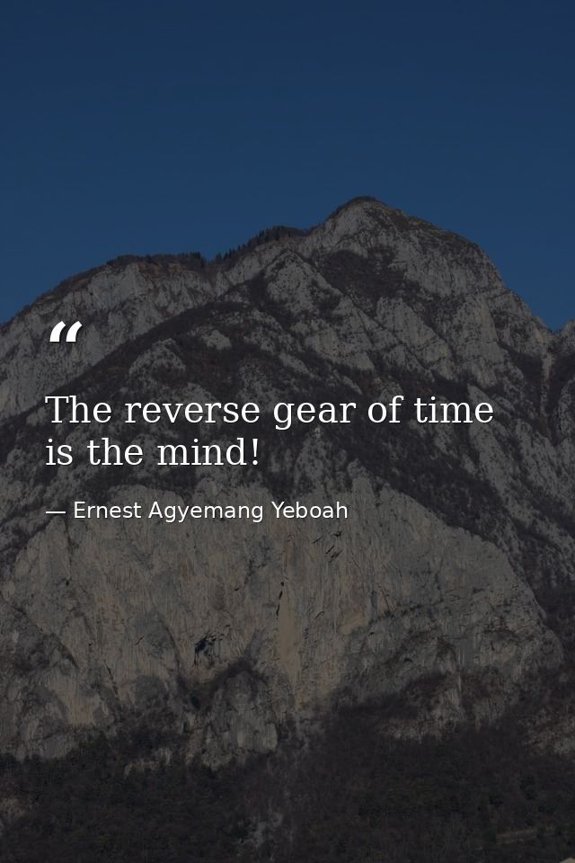The reverse gear of time is the mind! — Ernest Agyemang Yeboah