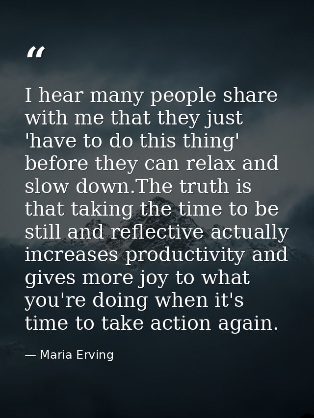 I hear many people share with me that they just 'have to do this thing' before they can relax and slow down.The truth is — Maria Erving