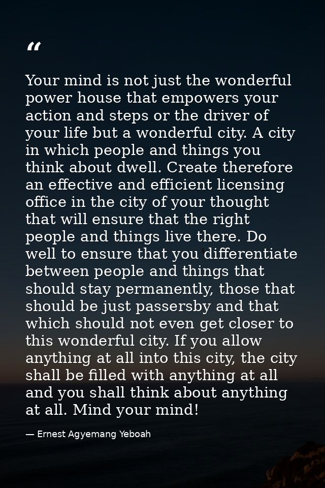 Your mind is not just the wonderful power house that empowers your action and steps or the driver of your life but a won — Ernest Agyemang Yeboah