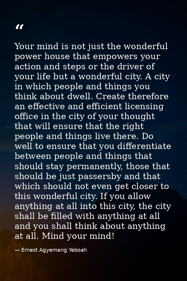 Your mind is not just the wonderful power house that empowers your action and steps or the driver of your life but a won — Ernest Agyemang Yeboah