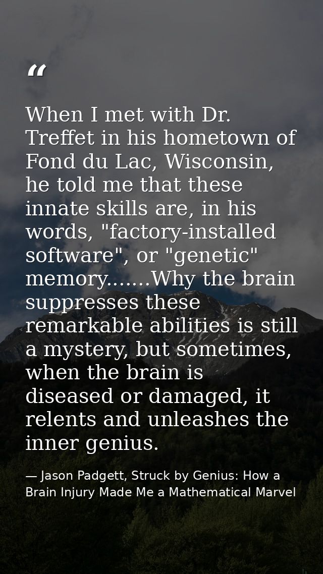 When I met with Dr. Treffet in his hometown of Fond du Lac, Wisconsin, he told me that these innate skills are, in his w — Jason Padgett, Struck by Genius: How a Brain Injury Made Me a Mathematical Marvel