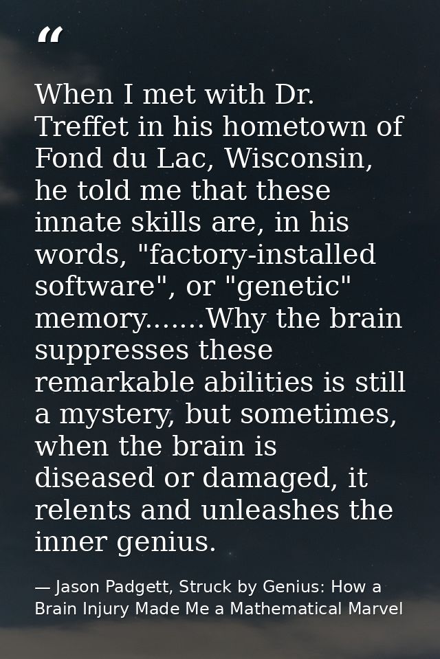 When I met with Dr. Treffet in his hometown of Fond du Lac, Wisconsin, he told me that these innate skills are, in his w — Jason Padgett, Struck by Genius: How a Brain Injury Made Me a Mathematical Marvel