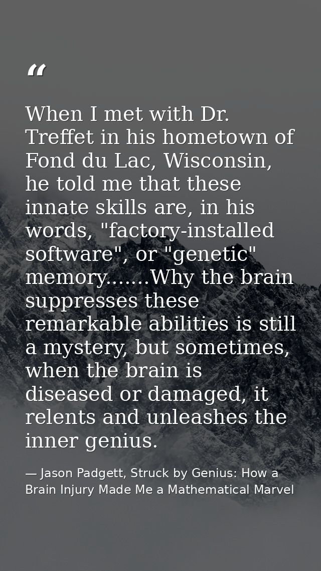 When I met with Dr. Treffet in his hometown of Fond du Lac, Wisconsin, he told me that these innate skills are, in his w — Jason Padgett, Struck by Genius: How a Brain Injury Made Me a Mathematical Marvel