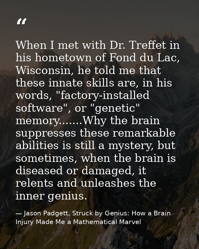 When I met with Dr. Treffet in his hometown of Fond du Lac, Wisconsin, he told me that these innate skills are, in his w — Jason Padgett, Struck by Genius: How a Brain Injury Made Me a Mathematical Marvel