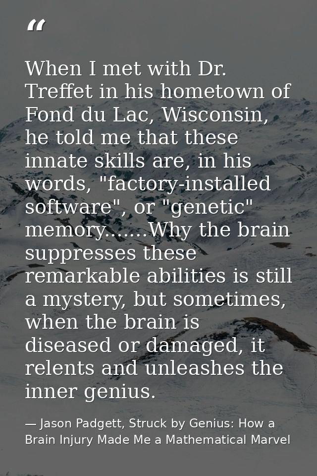 When I met with Dr. Treffet in his hometown of Fond du Lac, Wisconsin, he told me that these innate skills are, in his w — Jason Padgett, Struck by Genius: How a Brain Injury Made Me a Mathematical Marvel