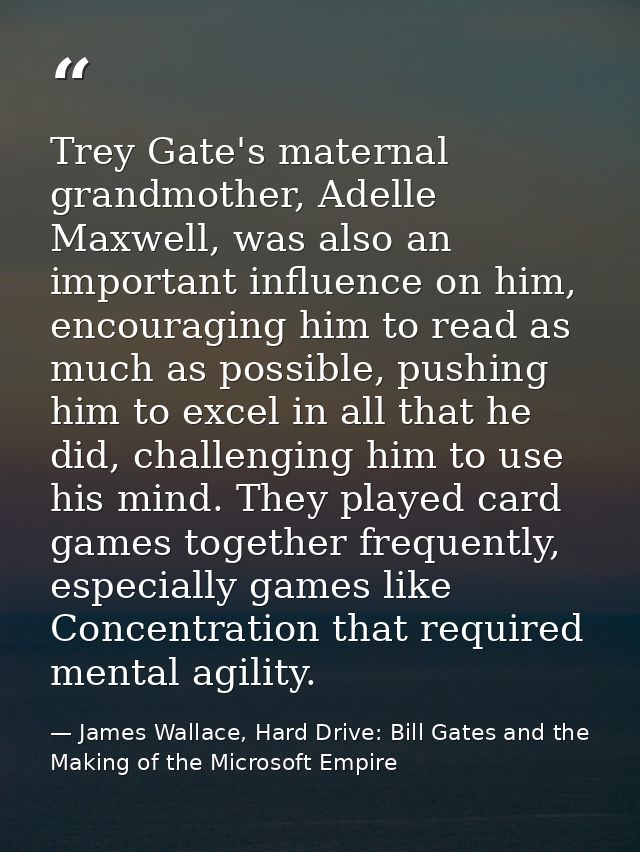 Trey Gate's maternal grandmother, Adelle Maxwell, was also an important influence on him, encouraging him to read as muc — James Wallace, Hard Drive: Bill Gates and the Making of the Microsoft Empire