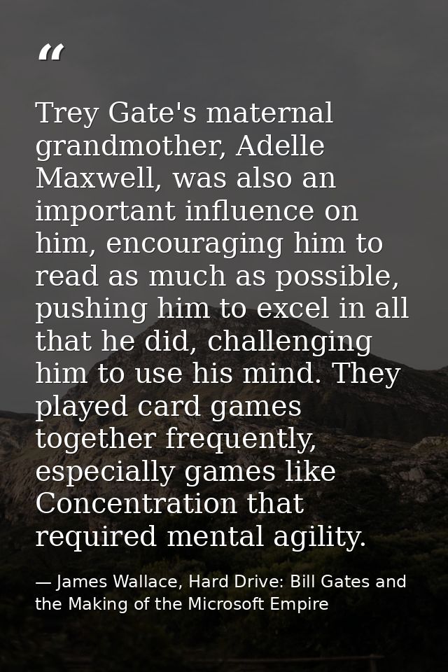 Trey Gate's maternal grandmother, Adelle Maxwell, was also an important influence on him, encouraging him to read as muc — James Wallace, Hard Drive: Bill Gates and the Making of the Microsoft Empire