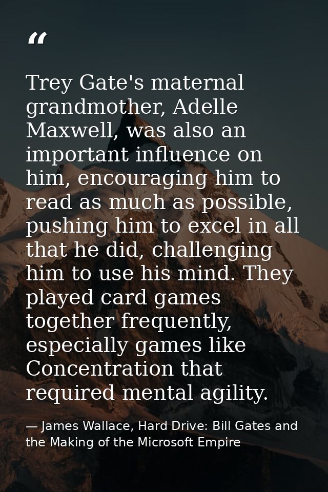 Trey Gate's maternal grandmother, Adelle Maxwell, was also an important influence on him, encouraging him to read as muc — James Wallace, Hard Drive: Bill Gates and the Making of the Microsoft Empire
