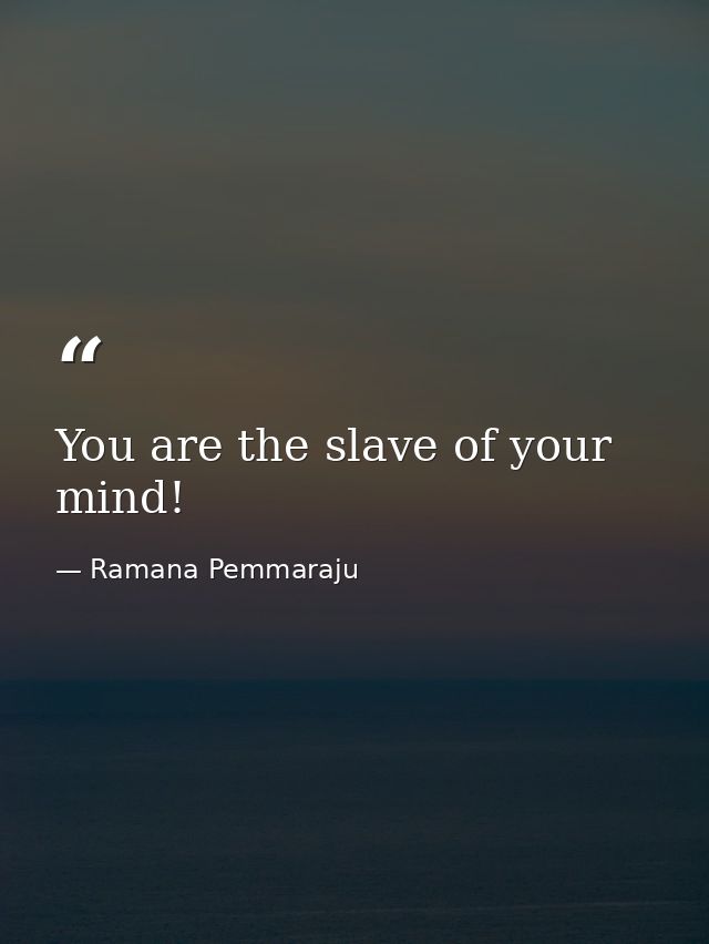 You are the slave of your mind! — Ramana Pemmaraju