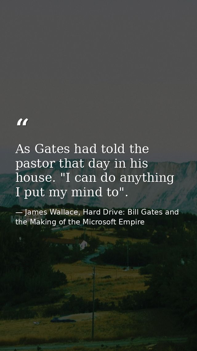 As Gates had told the pastor that day in his house. "I can do anything I put my mind to". — James Wallace, Hard Drive: Bill Gates and the Making of the Microsoft Empire