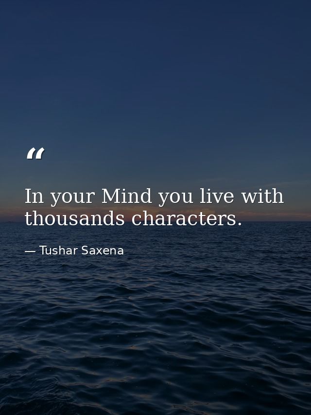 In your Mind you live with thousands characters. — Tushar Saxena