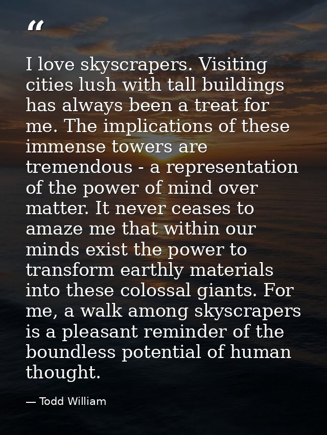 I love skyscrapers. Visiting cities lush with tall buildings has always been a treat for me. The implications of these i — Todd William