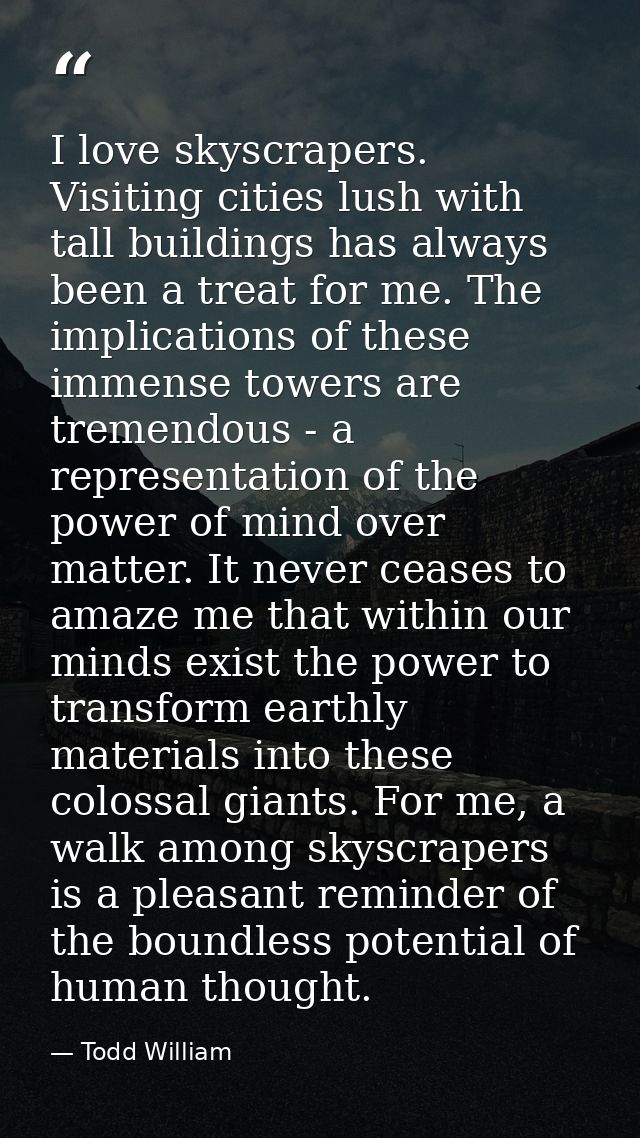I love skyscrapers. Visiting cities lush with tall buildings has always been a treat for me. The implications of these i — Todd William