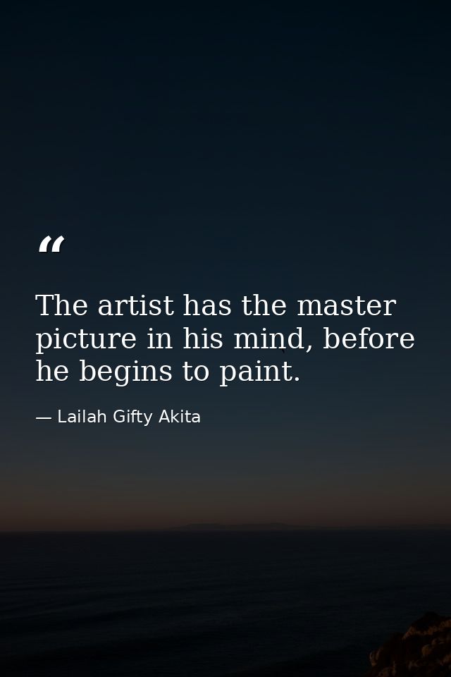 The artist has the master picture in his mind, before he begins to paint. — Lailah Gifty Akita