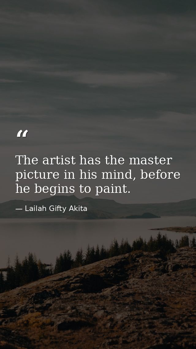 The artist has the master picture in his mind, before he begins to paint. — Lailah Gifty Akita