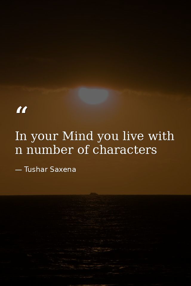In your Mind you live with n number of characters — Tushar Saxena